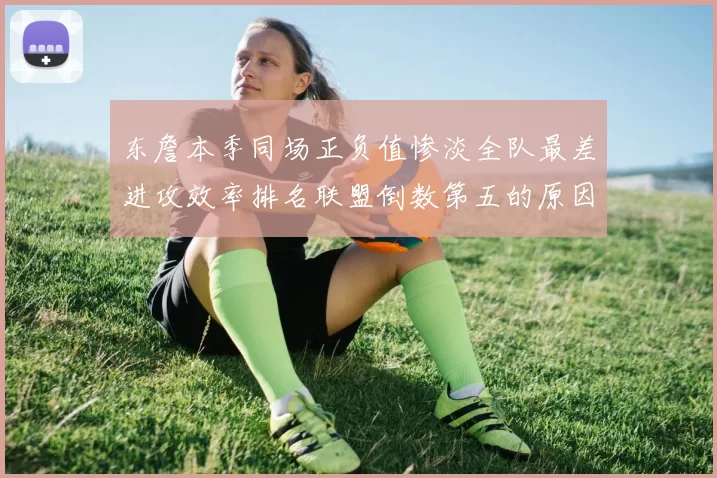 东詹本季同场正负值惨淡全队最差进攻效率排名联盟倒数第五的原因分析