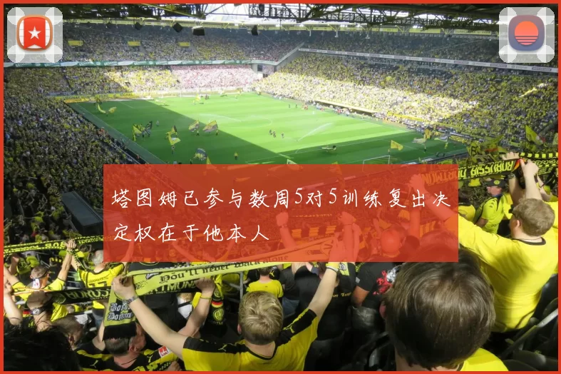 塔图姆已参与数周5对5训练复出决定权在于他本人