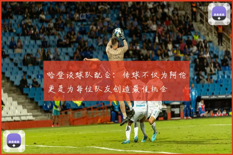 哈登谈球队配合：传球不仅为阿伦更是为每位队友创造最佳机会