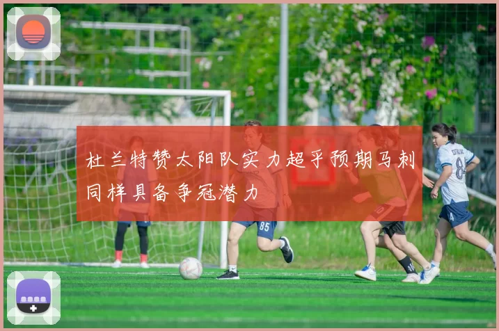 杜兰特赞太阳队实力超乎预期马刺同样具备争冠潜力