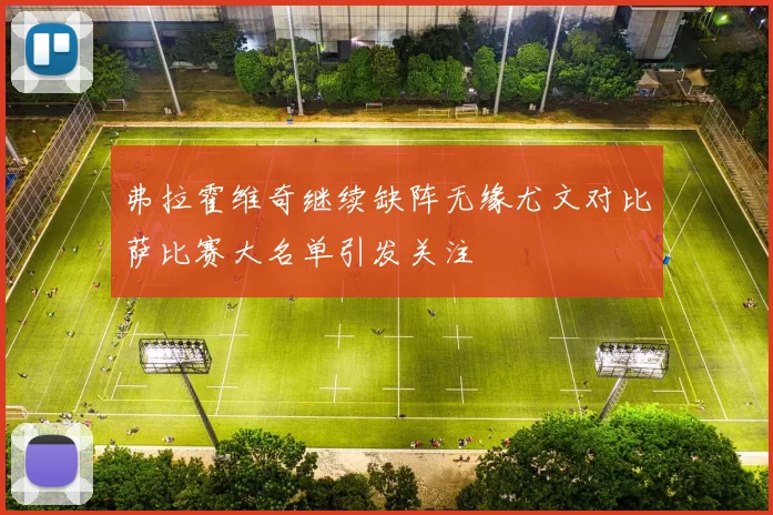 弗拉霍维奇继续缺阵无缘尤文对比萨比赛大名单引发关注
