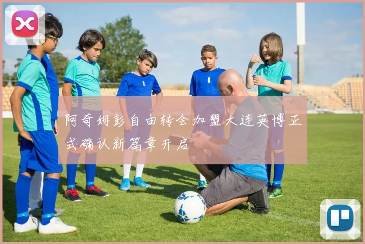 阿奇姆彭自由转会加盟大连英博正式确认新篇章开启