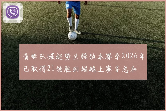 黄蜂队崛起势头强劲本赛季2026年已取得21场胜利超越上赛季总和