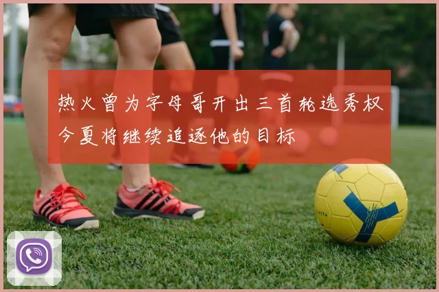 热火曾为字母哥开出三首轮选秀权今夏将继续追逐他的目标