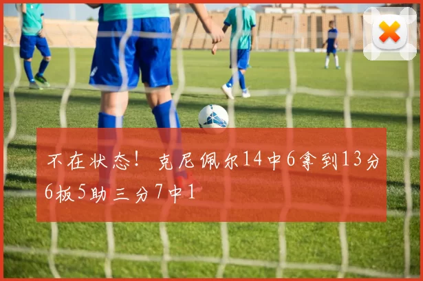 不在状态！克尼佩尔14中6拿到13分6板5助三分7中1
